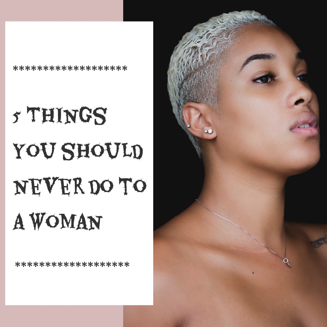 5 Things you should never do to a woman